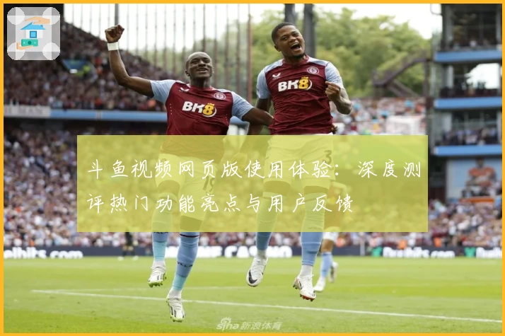 斗鱼视频网页版使用体验:深度测评热门功能亮点与用户反馈