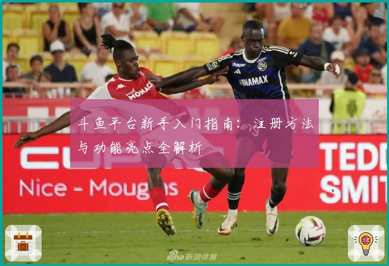 斗鱼平台新手入门指南：注册方法与功能亮点全解析