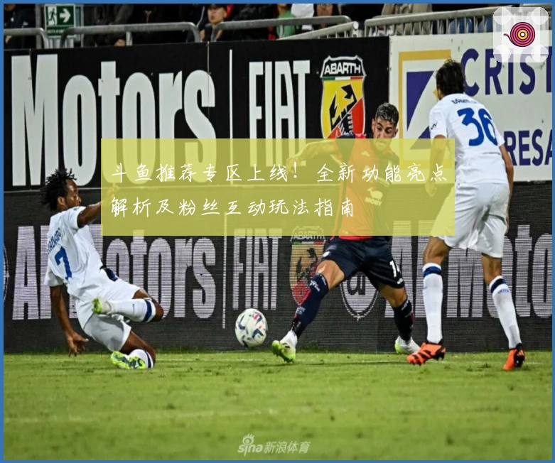 斗鱼推荐专区上线！全新功能亮点解析及粉丝互动玩法指南