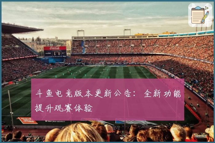 斗鱼电竞版本更新公告：全新功能提升观赛体验
