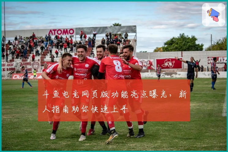 斗鱼电竞网页版功能亮点曝光，新人指南助你快速上手