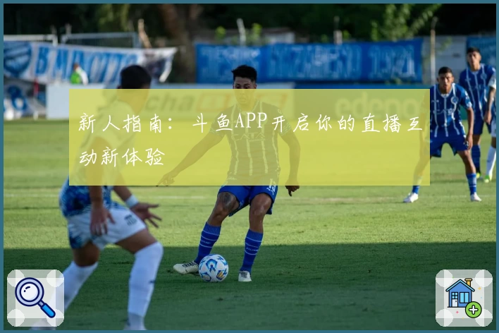 新人指南：斗鱼APP开启你的直播互动新体验