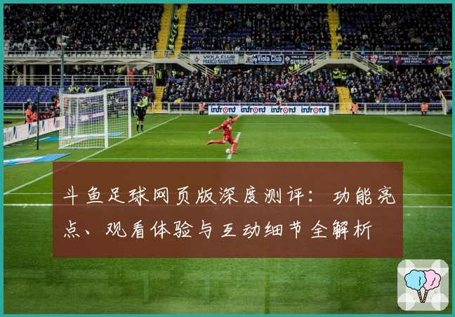 斗鱼足球网页版深度测评：功能亮点、观看体验与互动细节全解析