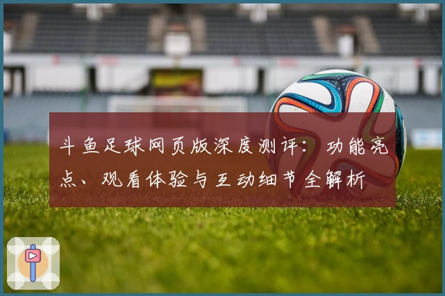 斗鱼足球网页版深度测评：功能亮点、观看体验与互动细节全解析