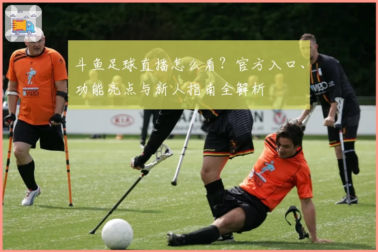 斗鱼足球直播怎么看？官方入口、功能亮点与新人指南全解析
