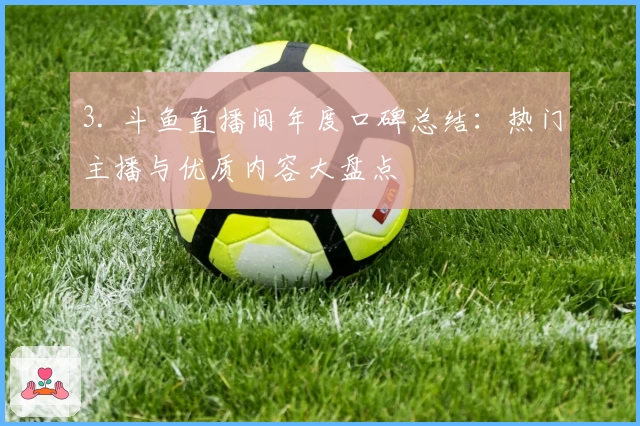 3. 斗鱼直播间年度口碑总结：热门主播与优质内容大盘点