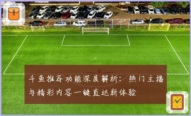 斗鱼推荐功能深度解析：热门主播与精彩内容一键直达新体验