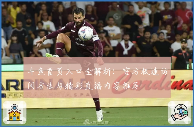 斗鱼首页入口全解析：官方极速访问方法与精彩直播内容推荐