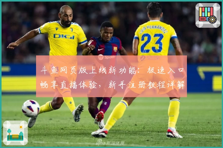 斗鱼网页版上线新功能：极速入口畅享直播体验，新手注册教程详解