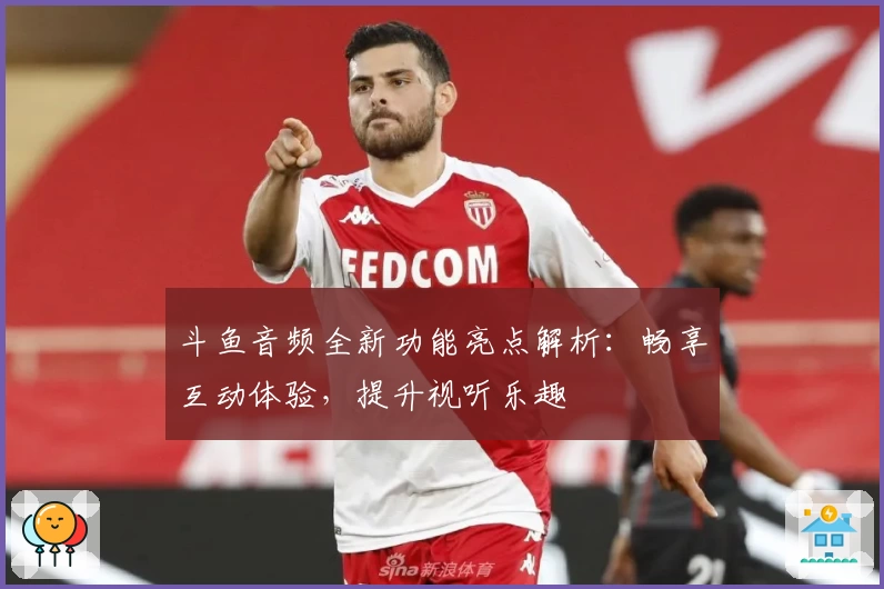 斗鱼音频全新功能亮点解析：畅享互动体验，提升视听乐趣