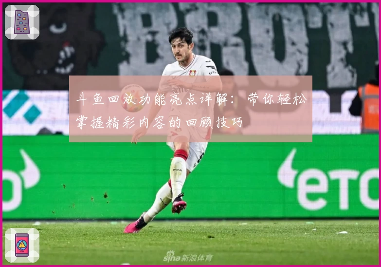 斗鱼回放功能亮点详解：带你轻松掌握精彩内容的回顾技巧